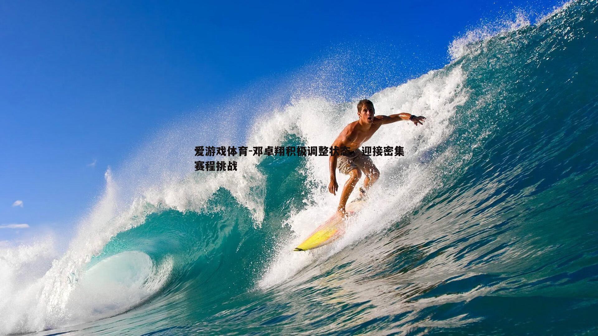 爱游戏体育-邓卓翔积极调整状态，迎接密集赛程挑战