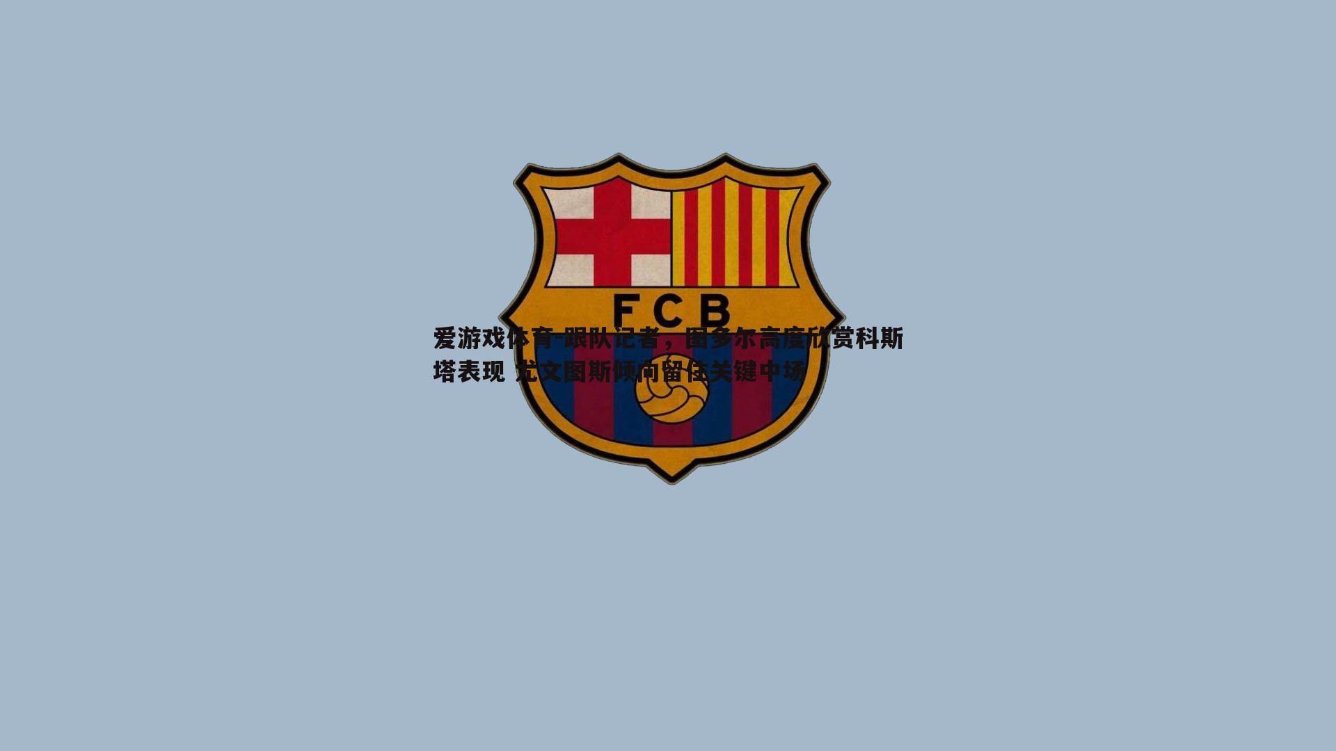 跟队记者，图多尔高度欣赏科斯塔表现 尤文图斯倾向留住关键中场