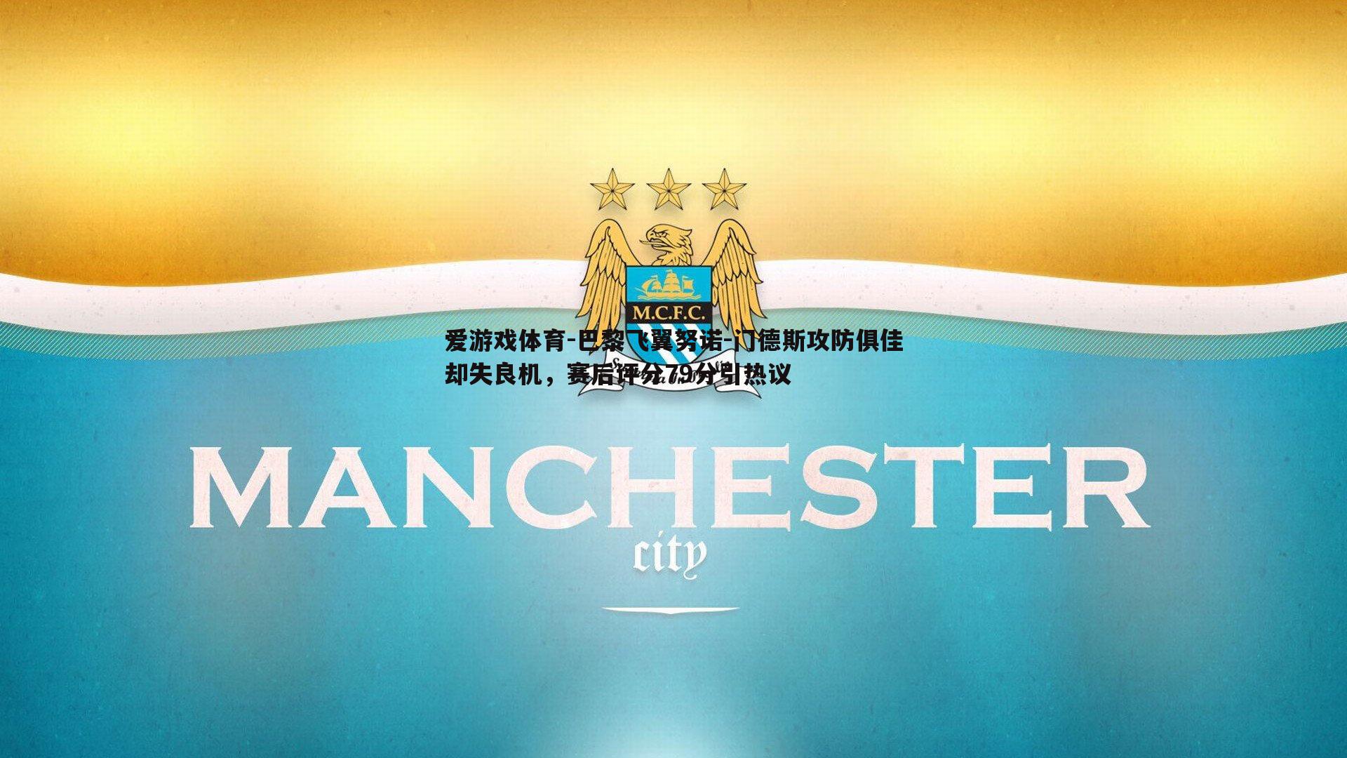 爱游戏体育-巴黎飞翼努诺-门德斯攻防俱佳却失良机，赛后评分79分引热议