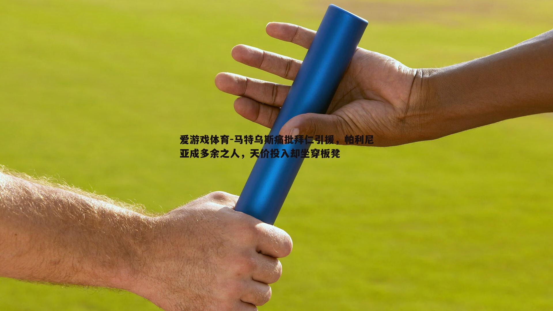 爱游戏体育-马特乌斯痛批拜仁引援，帕利尼亚成多余之人，天价投入却坐穿板凳